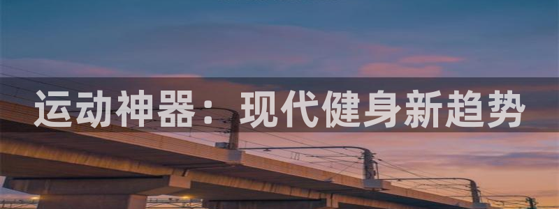 哈哈体育官方:运动神器:现代健身新趋势